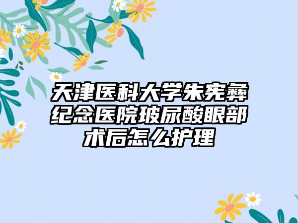 天津医科大学朱宪彝纪念医院玻尿酸眼部术后怎么护理
