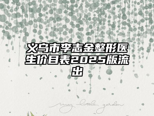 义乌市李志金整形医生价目表2025版流出