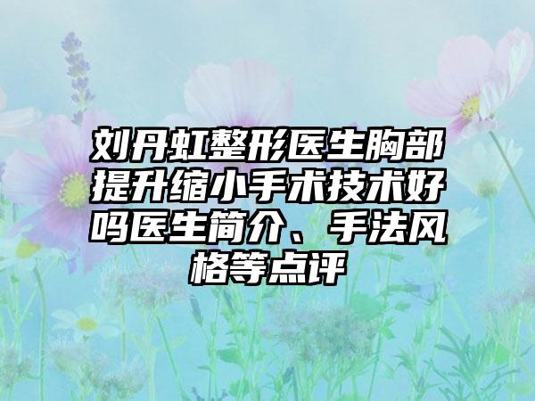 刘丹虹整形医生胸部提升缩小手术技术好吗医生简介、手法风格等点评