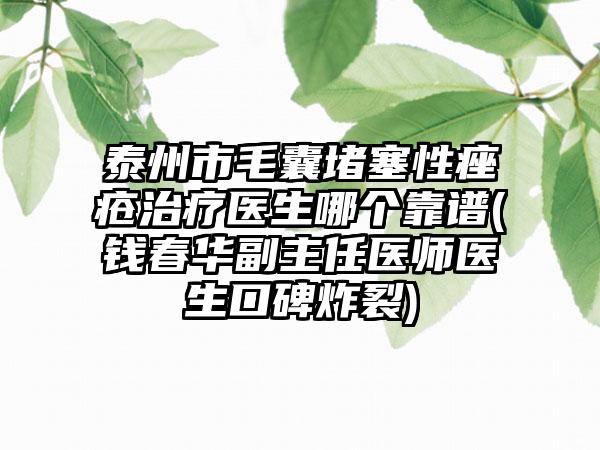 泰州市毛囊堵塞性痤疮治疗医生哪个靠谱(钱春华副主任医师医生口碑炸裂)