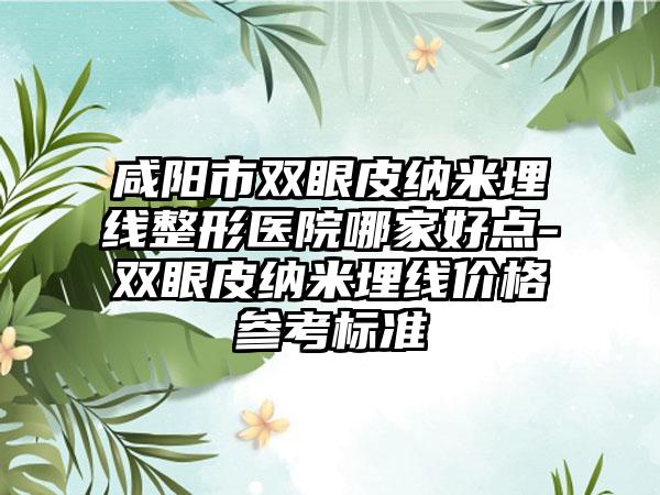 咸阳市双眼皮纳米埋线整形医院哪家好点-双眼皮纳米埋线价格参考标准
