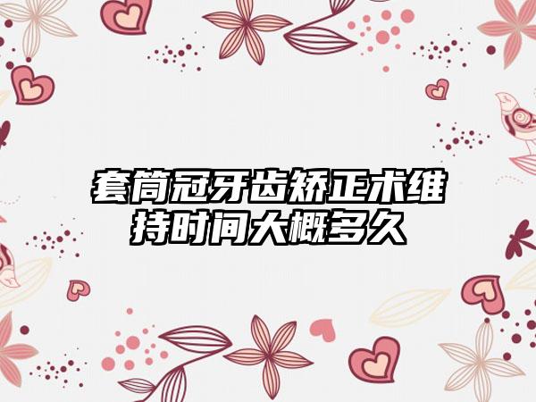 套筒冠牙齿矫正术维持时间大概多久