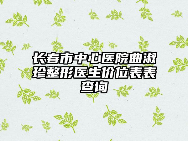 长春市中心医院曲淑珍整形医生价位表表查询