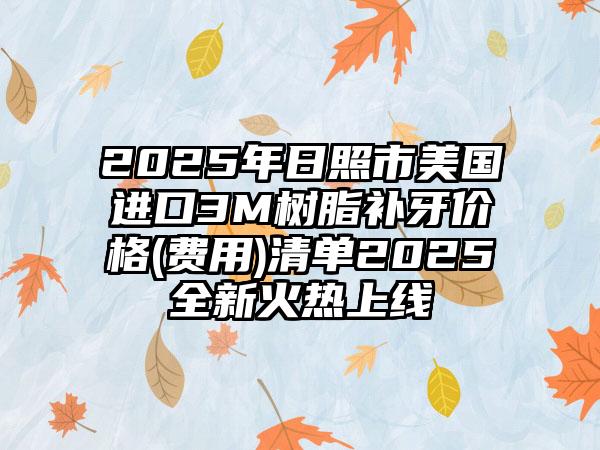 2025年日照市美国进口3M树脂补牙价格(费用)清单2025全新火热上线