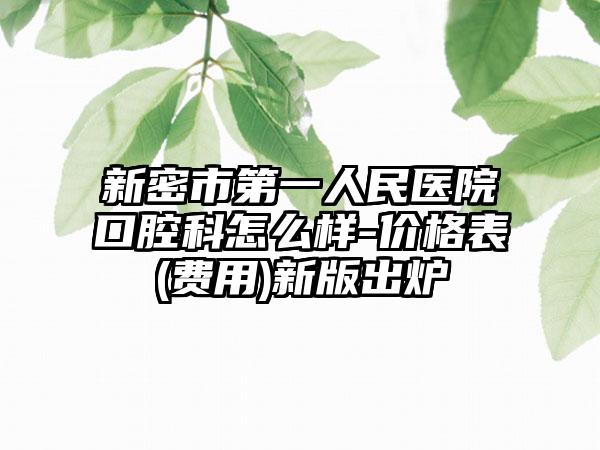 新密市第一人民医院口腔科怎么样-价格表(费用)新版出炉