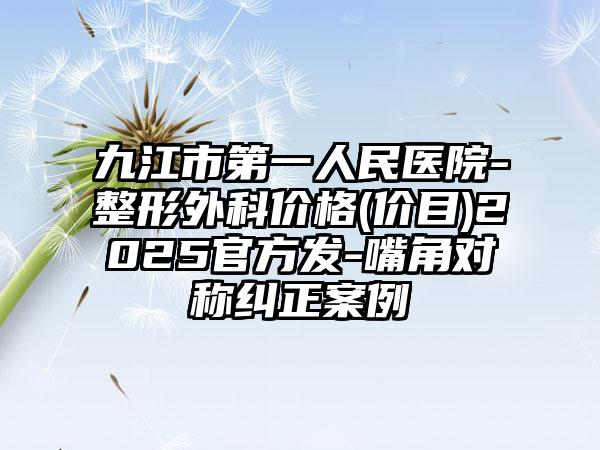 九江市第一人民医院-整形外科价格(价目)2025官方发-嘴角对称纠正案例