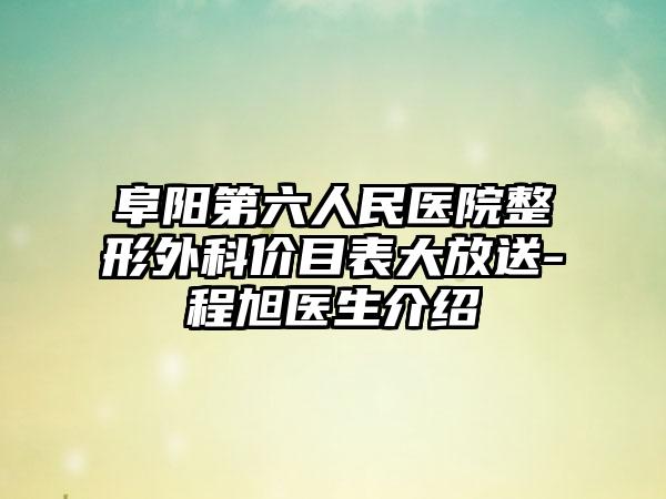 阜阳第六人民医院整形外科价目表大放送-程旭医生介绍