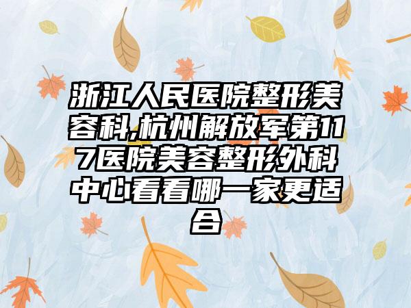 浙江人民医院整形美容科,杭州解放军第117医院美容整形外科中心看看哪一家更适合