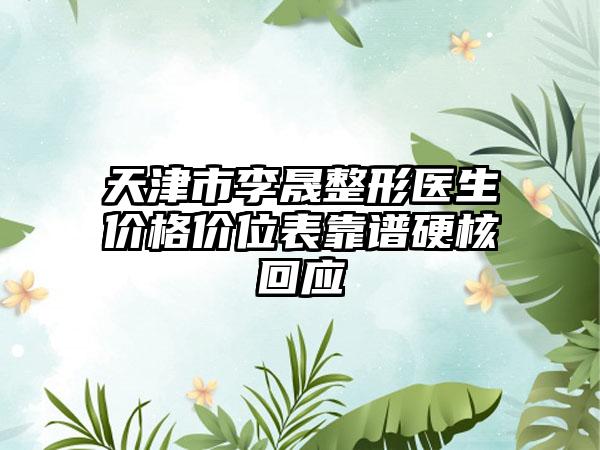 天津市李晟整形医生价格价位表靠谱硬核回应