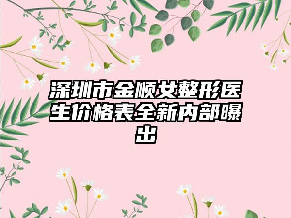 深圳市金顺女整形医生价格表全新内部曝出