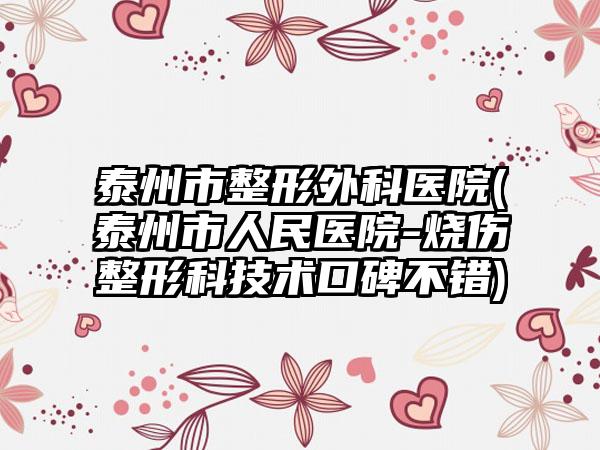 泰州市整形外科医院(泰州市人民医院-烧伤整形科技术口碑不错)