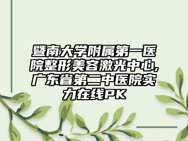 暨南大学附属第一医院整形美容激光中心,广东省第二中医院实力在线PK
