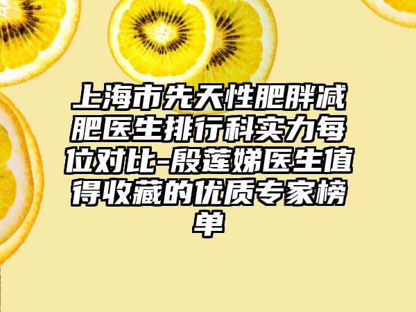 上海市先天性肥胖减肥医生排行科实力每位对比-殷莲娣医生值得收藏的优质专家榜单