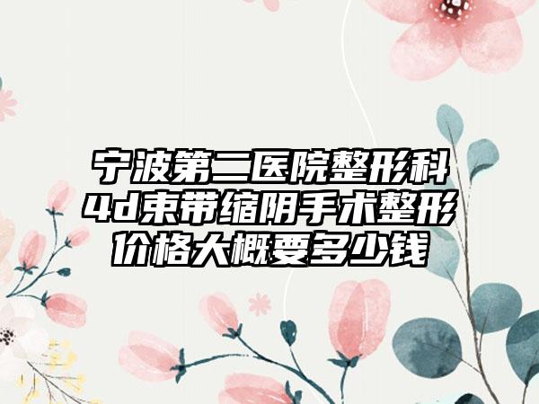 宁波第二医院整形科4d束带缩阴手术整形价格大概要多少钱