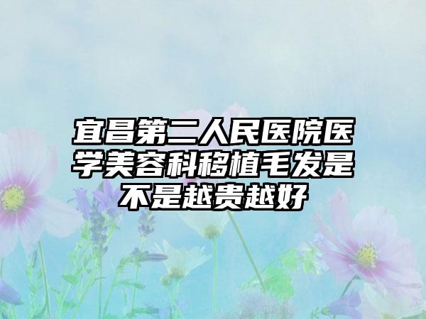 宜昌第二人民医院医学美容科移植毛发是不是越贵越好
