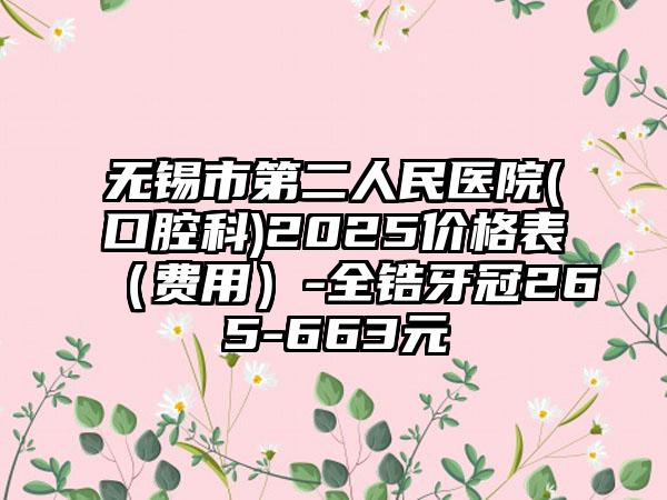 无锡市第二人民医院(口腔科)2025价格表（费用）-全锆牙冠265-663元