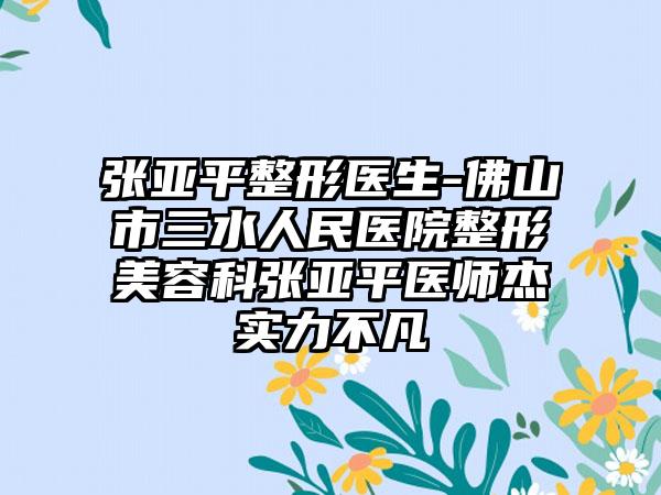 张亚平整形医生-佛山市三水人民医院整形美容科张亚平医师杰实力不凡