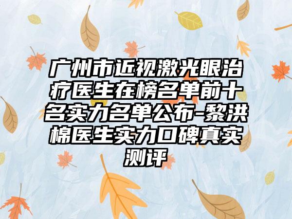 广州市近视激光眼治疗医生在榜名单前十名实力名单公布-黎洪棉医生实力口碑真实测评