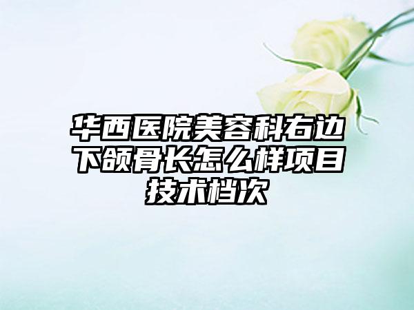 华西医院美容科右边下颌骨长怎么样项目技术档次