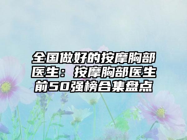 全国做好的按摩胸部医生：按摩胸部医生前50强榜合集盘点