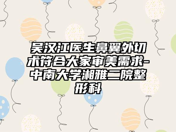 吴汉江医生鼻翼外切术符合大家审美需求-中南大学湘雅二院整形科
