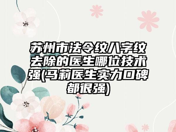 苏州市法令纹八字纹去除的医生哪位技术强(马莉医生实力口碑都很强)