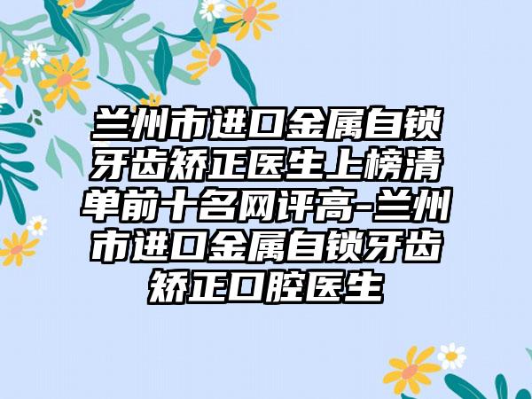 兰州市进口金属自锁牙齿矫正医生上榜清单前十名网评高-兰州市进口金属自锁牙齿矫正口腔医生
