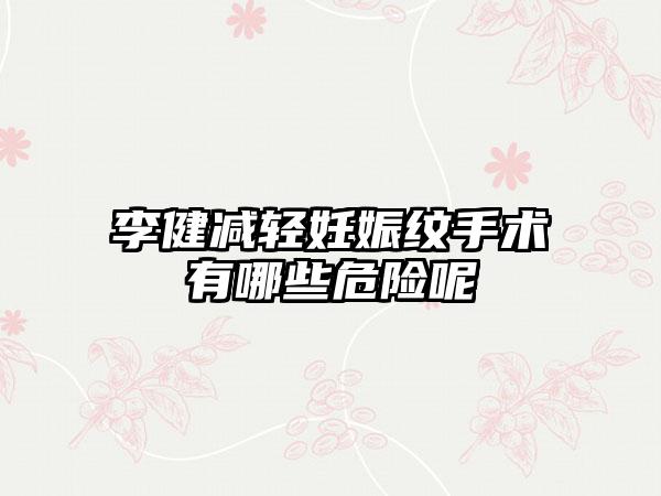 李健减轻妊娠纹手术有哪些危险呢