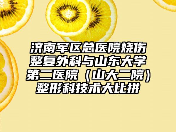 济南军区总医院烧伤整复外科与山东大学第二医院（山大二院）整形科技术大比拼