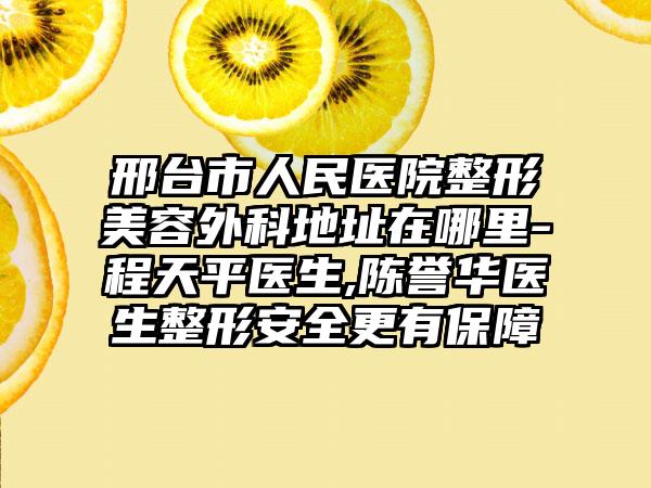 邢台市人民医院整形美容外科地址在哪里-程天平医生,陈誉华医生整形安全更有保障