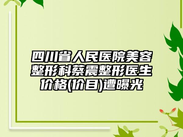 四川省人民医院美容整形科蔡震整形医生价格(价目)遭曝光