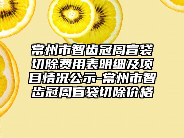 常州市智齿冠周盲袋切除费用表明细及项目情况公示-常州市智齿冠周盲袋切除价格