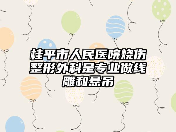 桂平市人民医院烧伤整形外科是专业做线雕和悬吊