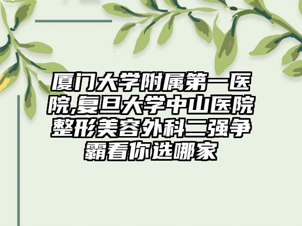 厦门大学附属第一医院,复旦大学中山医院整形美容外科二强争霸看你选哪家