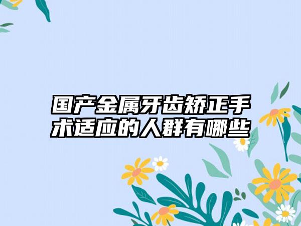 国产金属牙齿矫正手术适应的人群有哪些