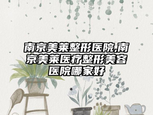 南京美莱整形医院,南京美莱医疗整形美容医院哪家好