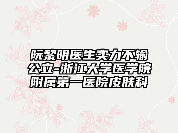 阮黎明医生实力不输公立-浙江大学医学院附属第一医院皮肤科