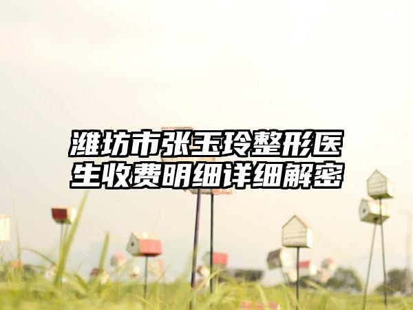潍坊市张玉玲整形医生收费明细详细解密