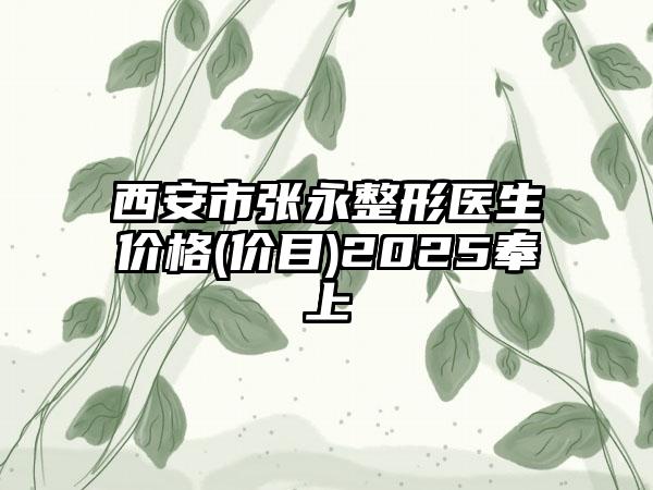 西安市张永整形医生价格(价目)2025奉上
