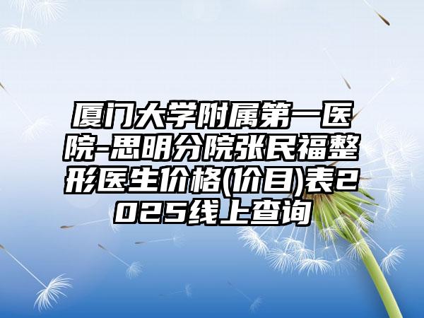厦门大学附属第一医院-思明分院张民福整形医生价格(价目)表2025线上查询