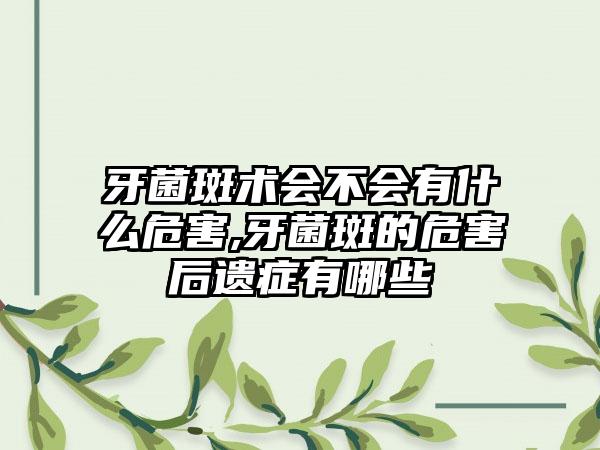 牙菌斑术会不会有什么危害,牙菌斑的危害后遗症有哪些