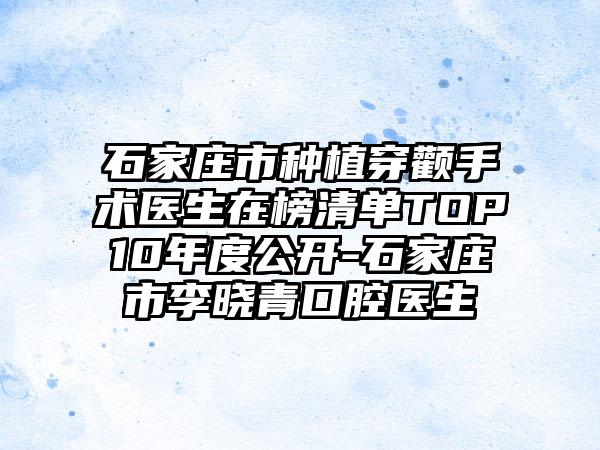 石家庄市种植穿颧手术医生在榜清单TOP10年度公开-石家庄市李晓青口腔医生