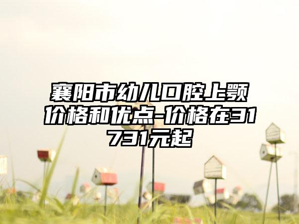 襄阳市幼儿口腔上颚价格和优点-价格在31731元起