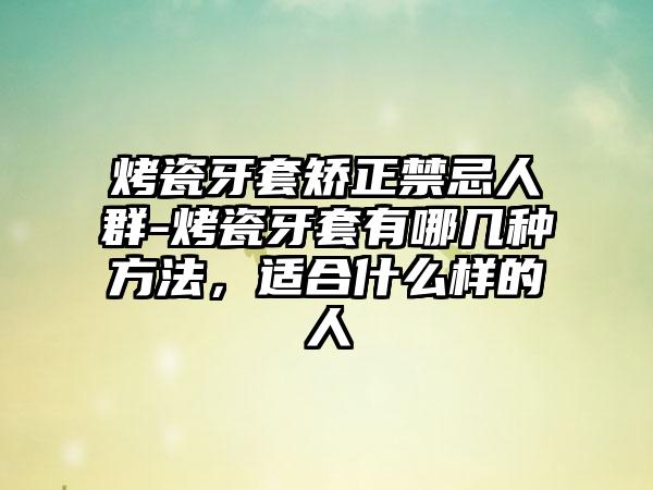 烤瓷牙套矫正禁忌人群-烤瓷牙套有哪几种方法，适合什么样的人