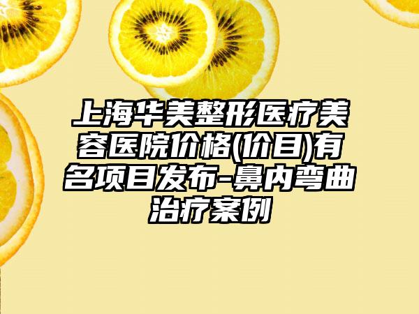 上海华美整形医疗美容医院价格(价目)有名项目发布-鼻内弯曲治疗案例