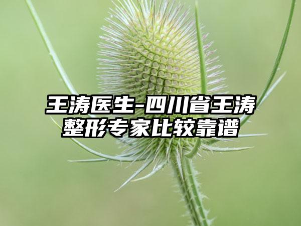 王涛医生-四川省王涛整形专家比较靠谱