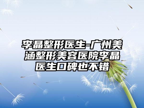李晶整形医生-广州美涵整形美容医院李晶医生口碑也不错