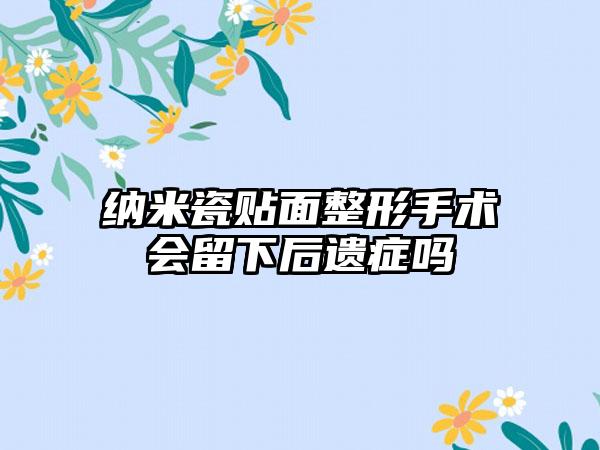 纳米瓷贴面整形手术会留下后遗症吗
