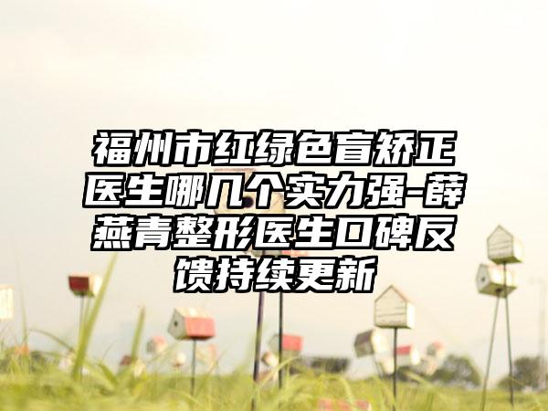 福州市红绿色盲矫正医生哪几个实力强-薛燕青整形医生口碑反馈持续更新