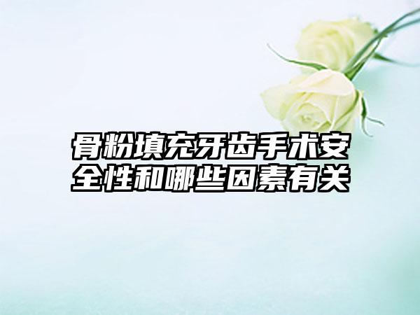 骨粉填充牙齿手术安全性和哪些因素有关